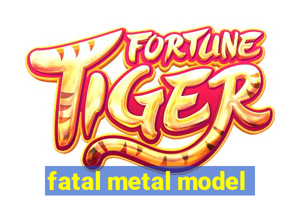 fatal metal model